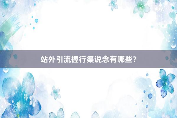 站外引流握行渠说念有哪些?